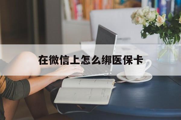 温岭最新在微信上怎么绑医保卡方法分析(最方便真实的温岭微信咋绑医保卡方法)
