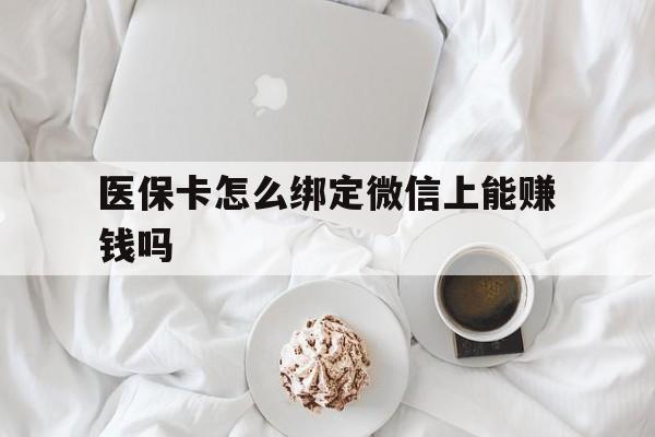 温岭最新医保卡怎么绑定微信上能赚钱吗方法分析(最方便真实的温岭医保卡如何绑定微信?方法)