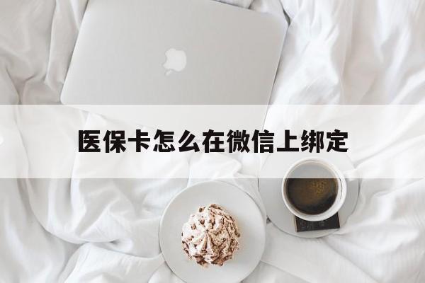 温岭最新医保卡怎么在微信上绑定方法分析(最方便真实的温岭医保卡怎么在微信上绑定银行卡方法)