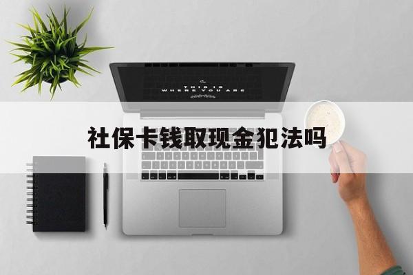 温岭最新社保卡钱取现金犯法吗方法分析(最方便真实的温岭社保卡的钱取出来有影响吗方法)