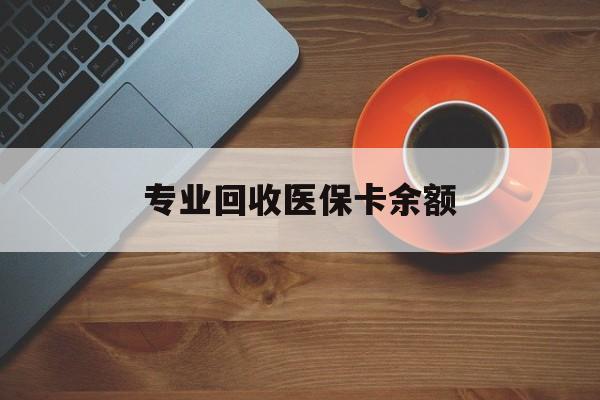 温岭最新专业回收医保卡余额方法分析(最方便真实的温岭回收医保卡金额方法)