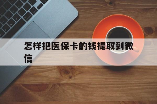温岭最新怎样把医保卡的钱提取到微信方法分析(最方便真实的温岭怎样把医保卡的钱提取到微信里方法)