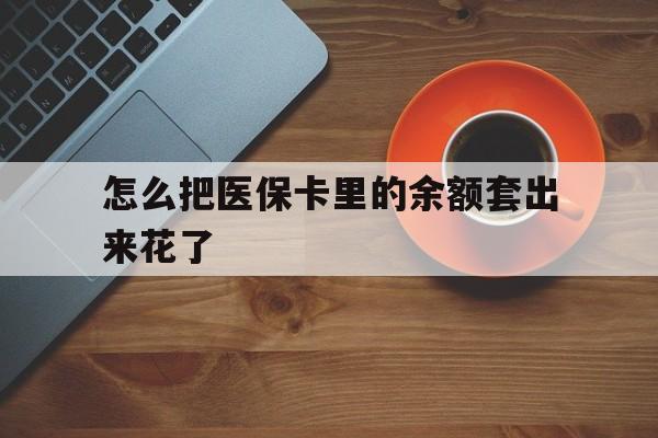 温岭最新怎么把医保卡里的余额套出来花了方法分析(最方便真实的温岭医保卡余额如何套现方法)