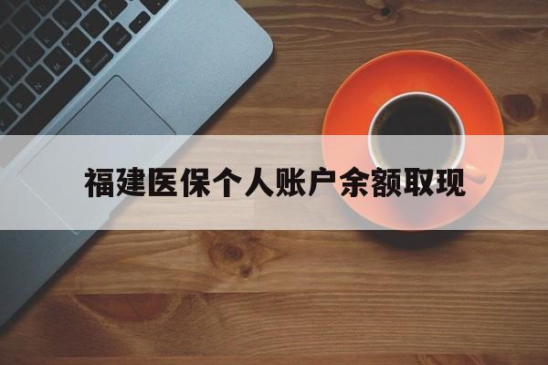 温岭最新福建医保个人账户余额取现方法分析(最方便真实的温岭福建医保提现方法)