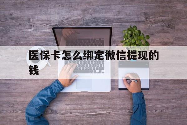 温岭最新医保卡怎么绑定微信提现的钱方法分析(最方便真实的温岭医保卡怎么绑定在微信上方法)