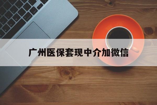 温岭最新广州医保套现中介加微信方法分析(最方便真实的温岭广州医保套现中介加微信是真的吗方法)