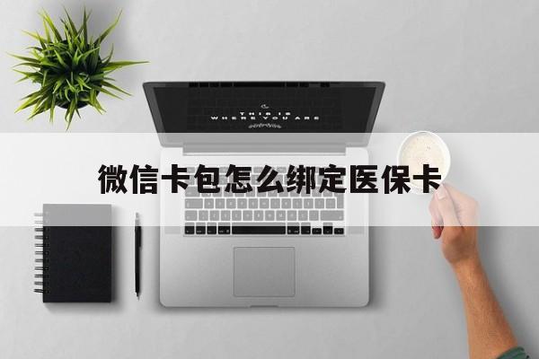 温岭最新微信卡包怎么绑定医保卡方法分析(最方便真实的温岭微信医保卡怎么绑定银行卡方法)