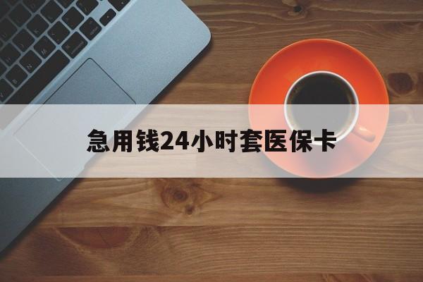 温岭最新急用钱24小时套医保卡方法分析(最方便真实的温岭急用钱24小时套医保卡小额方法)